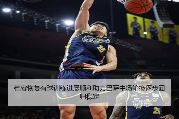 德容恢复有球训练进展顺利助力巴萨中场轮换逐步回归稳定